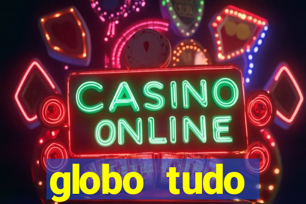 globo tudo absolutamente tudo